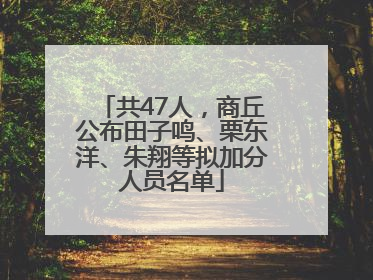 共47人，商丘公布田子鸣、栗东洋、朱翔等拟加分人员名单