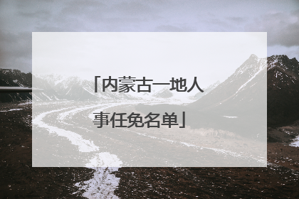 内蒙古一地人事任免名单