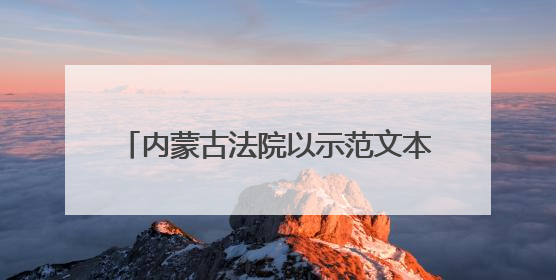 内蒙古法院以示范文本激活司法服务新效能