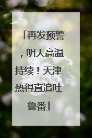 再发预警，明天高温持续！天津热得直追吐鲁番