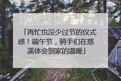 再忙也没少过节的仪式感！端午节，骑手们在慈溪体会到家的温暖
