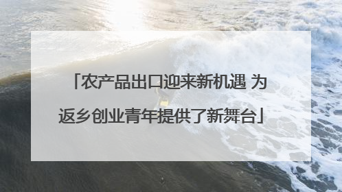 农产品出口迎来新机遇 为返乡创业青年提供了新舞台