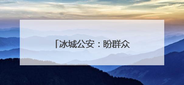 冰城公安：盼群众幸福，盼群众平安