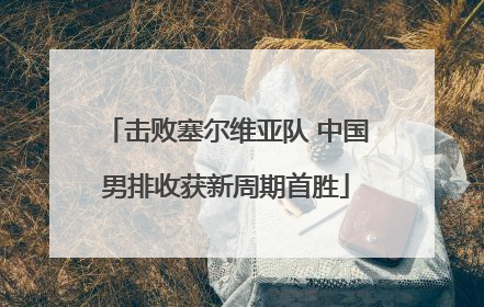 击败塞尔维亚队 中国男排收获新周期首胜