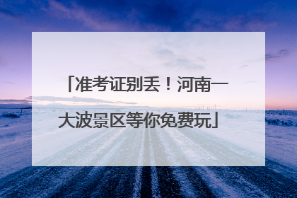 准考证别丢！河南一大波景区等你免费玩
