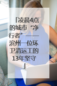 凌晨4点的城市“净行者”——滨州一位环卫清运工的13年坚守