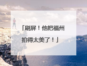 刷屏！他把福州拍得太美了！
