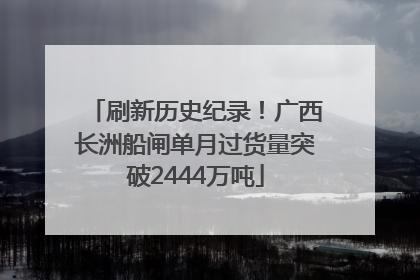 刷新历史纪录！广西长洲船闸单月过货量突破2444万吨