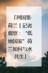 列国鉴·荷兰丨记者观察：“低地国家”荷兰如何与水共生