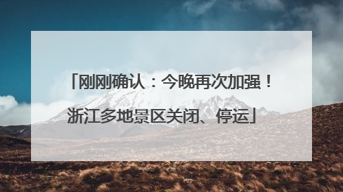刚刚确认：今晚再次加强！浙江多地景区关闭、停运