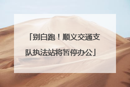 别白跑！顺义交通支队执法站将暂停办公