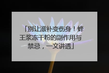 别让滋补变伤身！蜂王浆冻干粉的副作用与禁忌，一文讲透