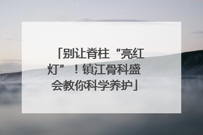 别让脊柱“亮红灯”！镇江骨科盛会教你科学养护