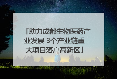 助力成都生物医药产业发展 3个产业链重大项目落户高新区