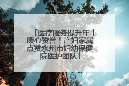 医疗服务提升年丨暖心赞誉！产妇家属点赞永州市妇幼保健院医护团队