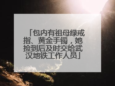 包内有祖母绿戒指、黄金手镯，她捡到后及时交给武汉地铁工作人员