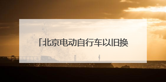 北京电动自行车以旧换新申请量突破10万辆 政策红利带动消费升级