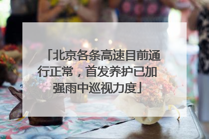 北京各条高速目前通行正常，首发养护已加强雨中巡视力度