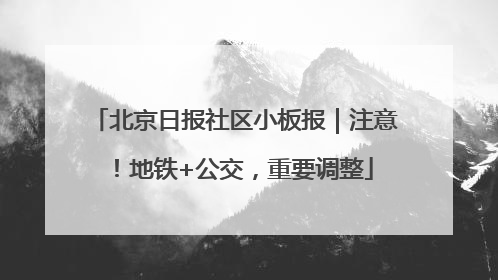 北京日报社区小板报｜注意！地铁+公交，重要调整