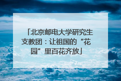 北京邮电大学研究生支教团：让祖国的“花园”里百花齐放