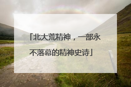 北大荒精神，一部永不落幕的精神史诗