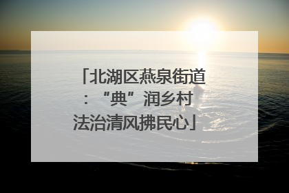 北湖区燕泉街道：“典”润乡村 法治清风拂民心