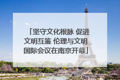 坚守文化根脉 促进文明互鉴 伦理与文明国际会议在南京开幕