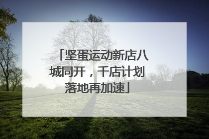 坚蛋运动新店八城同开，千店计划落地再加速