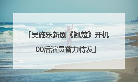 吴施乐新剧《翘楚》开机 00后演员蓄力待发