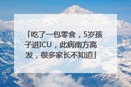 吃了一包零食，5岁孩子进ICU，此病南方高发，很多家长不知道