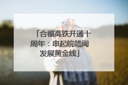 合福高铁开通十周年：串起皖赣闽发展黄金线