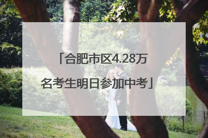 合肥市区4.28万名考生明日参加中考