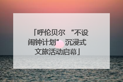 呼伦贝尔 “不设闹钟计划” 沉浸式文旅活动启幕