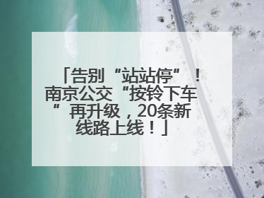 告别“站站停”！南京公交“按铃下车”再升级，20条新线路上线！