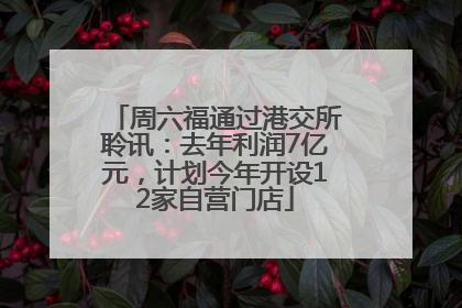 周六福通过港交所聆讯：去年利润7亿元，计划今年开设12家自营门店