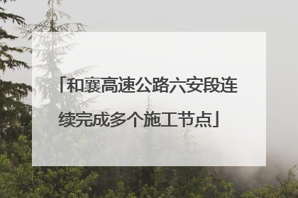 和襄高速公路六安段连续完成多个施工节点