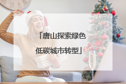 唐山探索绿色低碳城市转型