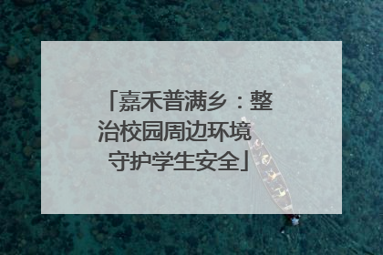 嘉禾普满乡：整治校园周边环境 守护学生安全