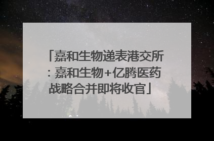 嘉和生物递表港交所：嘉和生物+亿腾医药战略合并即将收官