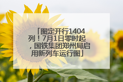 图定开行1404列！7月1日零时起，国铁集团郑州局启用新列车运行图