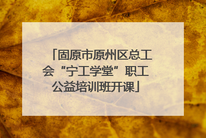 固原市原州区总工会“宁工学堂”职工公益培训班开课