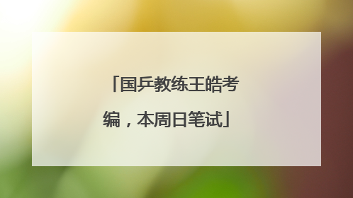 国乒教练王皓考编，本周日笔试