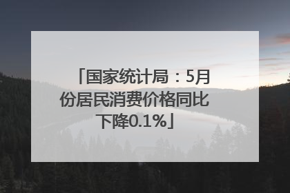 国家统计局：5月份居民消费价格同比下降0.1%