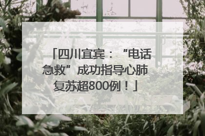 四川宜宾：“电话急救”成功指导心肺复苏超800例！