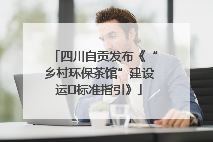 四川自贡发布《“乡村环保茶馆”建设运⾏标准指引》
