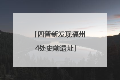 四普新发现福州4处史前遗址