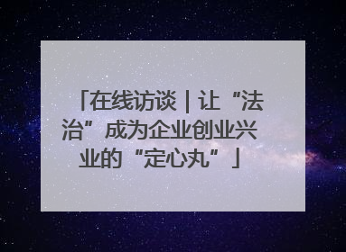 在线访谈｜让“法治”成为企业创业兴业的“定心丸”