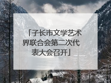 子长市文学艺术界联合会第二次代表大会召开