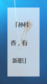 孙桂香，有新职