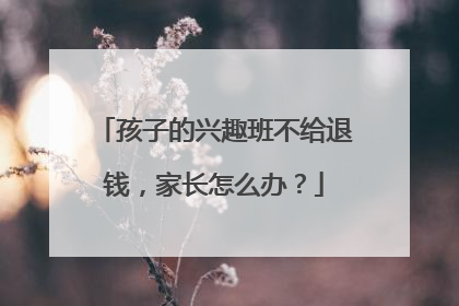 孩子的兴趣班不给退钱，家长怎么办？